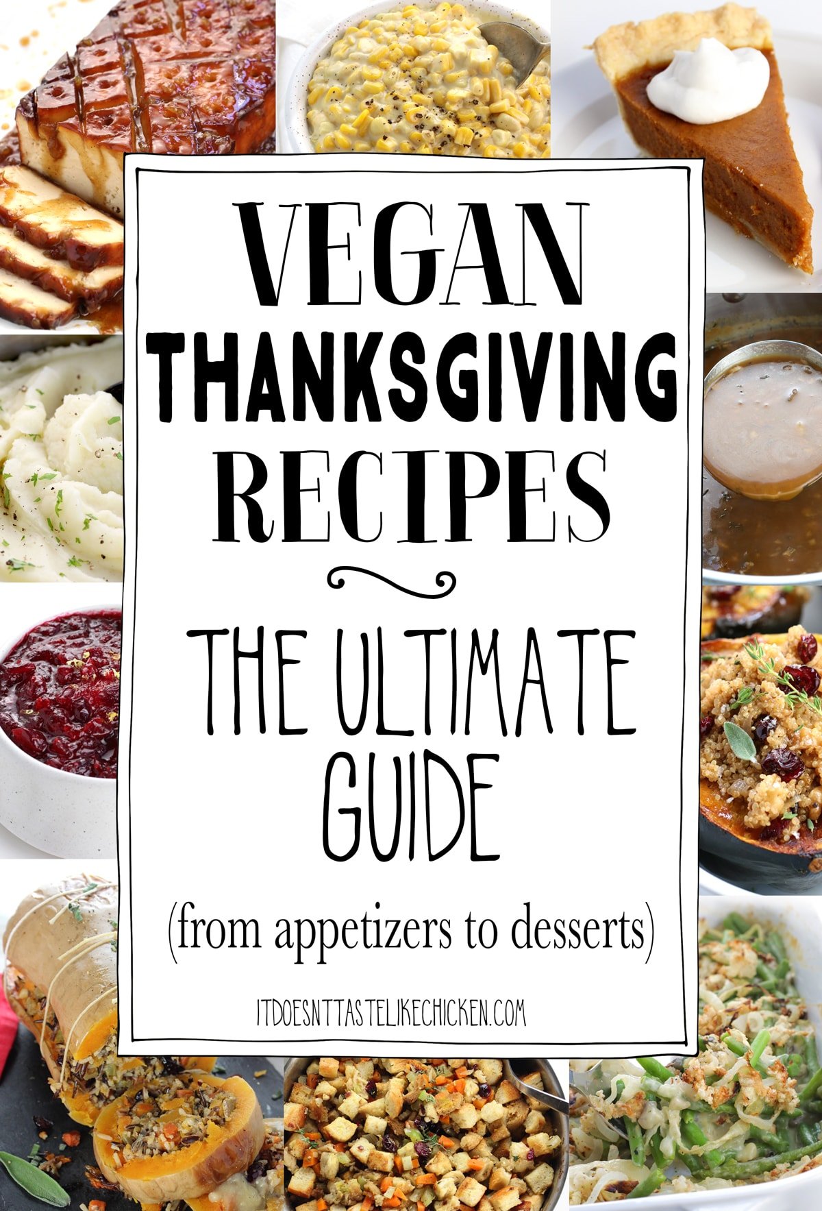 Over 80 vegan Thanksgiving recipes perfect for your feast! Everything from appetizers, sides, main dishes, desserts, and even a few warming drinks. All of the classic recipes are included such as pumpkin pie, cheesy scalloped potatoes, green bean casserole, stuffing, creamed corn, sweet potato casserole, mashed potatoes and gravy, and even holiday roasts all made totally vegan. It's the ultimate guide! #itdoesnttastelikechicken #thanksgiving #veganrecipes