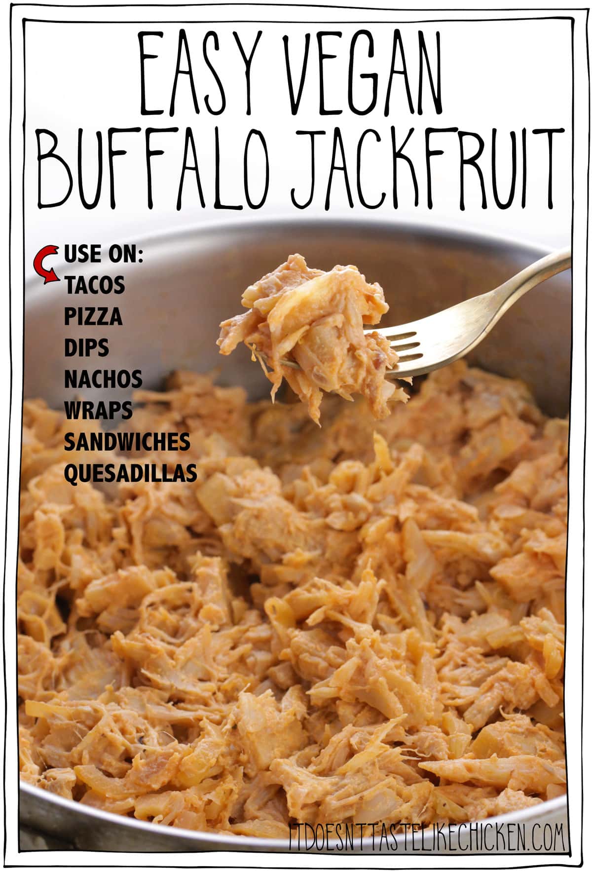 Easy Vegan Buffalo Jackfruit (vegan buffalo chicken)! Just 30 minutes or less to prepare and requires only 8 ingredients. Add this to tacos, pizza, dips, nachos, wraps, sandwiches, quesadillas, baked potatoes, grain bowls. Perfect game day inspired recipe for meal prepping and freezer friendly. #itdoesnttastelikechicken #jackfruit #veganrecipes